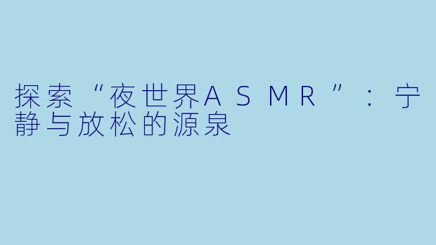 探索“夜世界ASMR”：宁静与放松的源泉