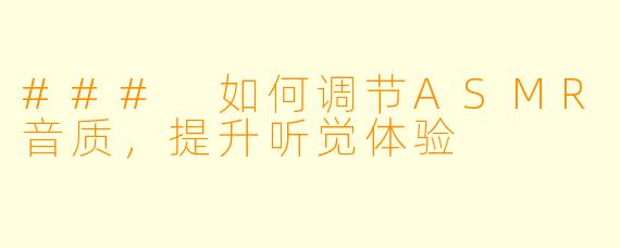 ### 如何调节ASMR音质，提升听觉体验
