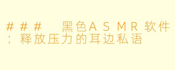 ### 黑色ASMR软件:释放压力的耳边私语