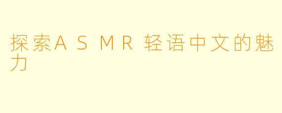 探索ASMR轻语中文的魅力