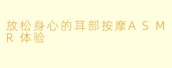 放松身心的耳部按摩ASMR体验