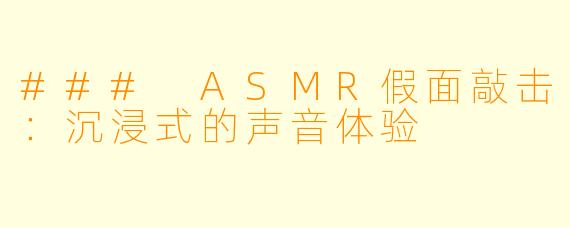 ### ASMR假面敲击：沉浸式的声音体验