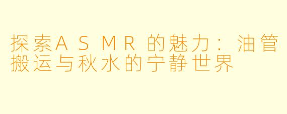 探索ASMR的魅力：油管搬运与秋水的宁静世界
