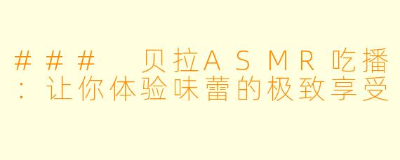 ### 贝拉ASMR吃播：让你体验味蕾的极致享受