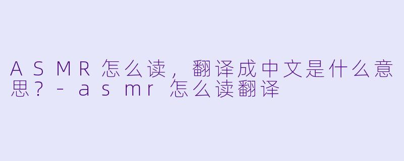 ASMR怎么读，翻译成中文是什么意思？