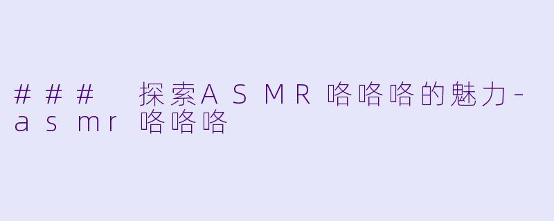 ### 探索ASMR咯咯咯的魅力