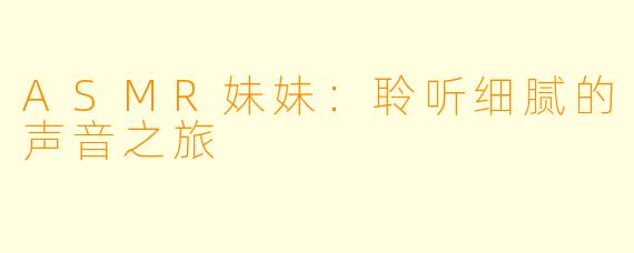ASMR妹妹:聆听细腻的声音之旅