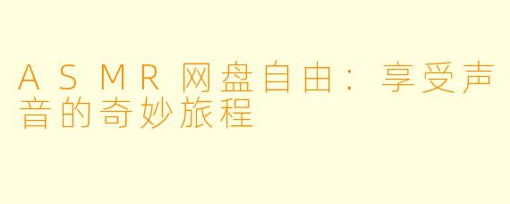 ASMR网盘自由：享受声音的奇妙旅程