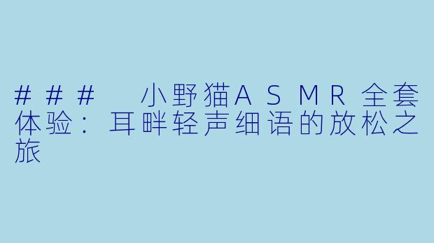 ### 小野猫ASMR全套体验：耳畔轻声细语的放松之旅