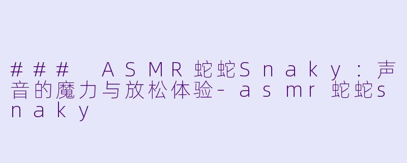 ### ASMR蛇蛇Snaky:声音的魔力与放松体验