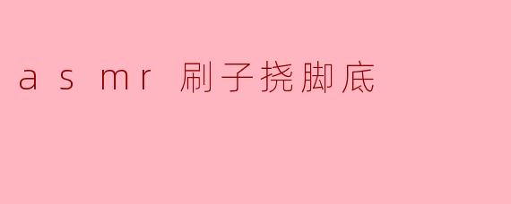 asmr刷子挠脚底