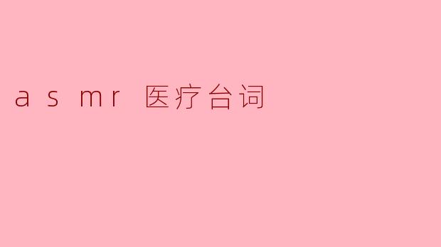 ### ASMR医疗台词:放松与治愈的声波艺术