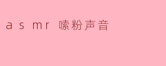 ### ASMR嗦粉声音：让耳朵享受的独特体验