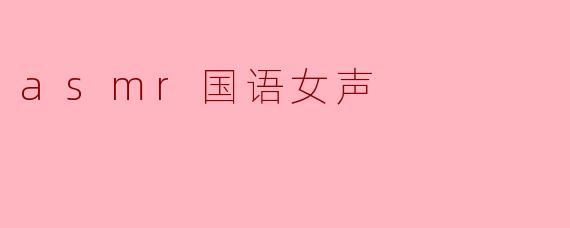 ### 探索ASMR:沉浸在国语女声的宁静世界