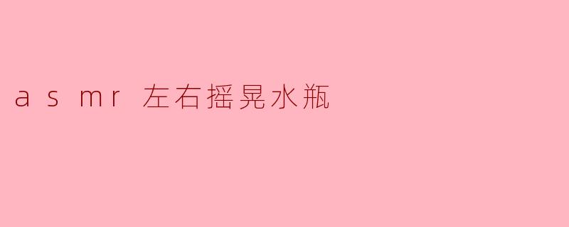 asmr左右摇晃水瓶