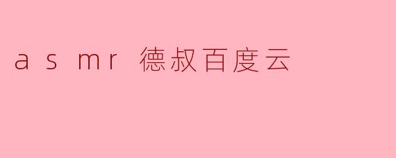 什么是“asmr德叔百度云”?