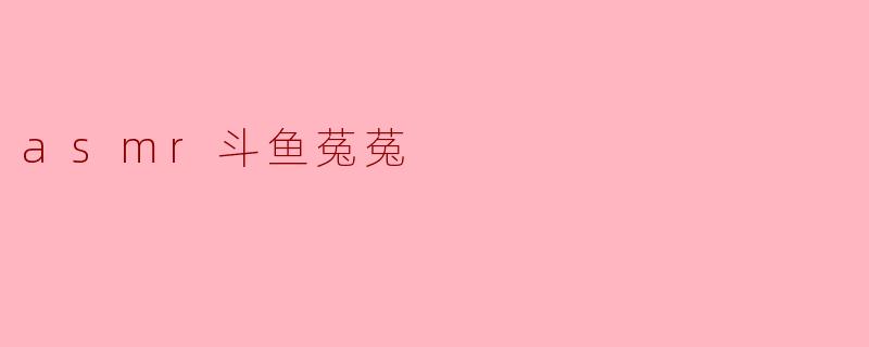 ### ASMR世界的魅力——斗鱼菟菟的声音之旅