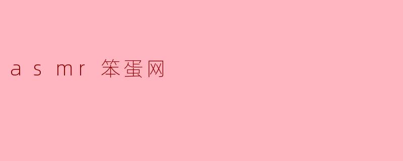 探索ASMR笨蛋网:声音的治愈之旅