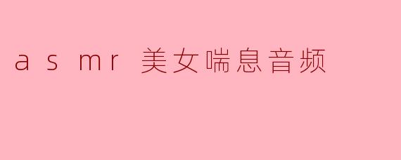 asmr美女喘息音频