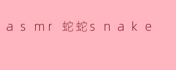asmr蛇蛇snake