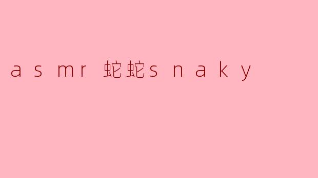 asmr蛇蛇snaky