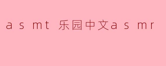 asmt乐园中文asmr