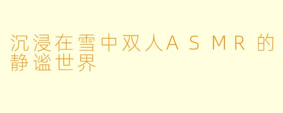 沉浸在雪中双人ASMR的静谧世界