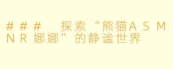 ### 探索“熊猫ASMNR娜娜”的静谧世界