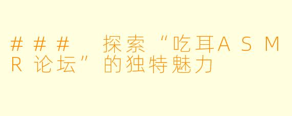### 探索“吃耳ASMR论坛”的独特魅力