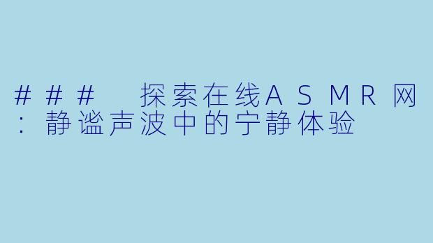 ### 探索在线ASMR网：静谧声波中的宁静体验