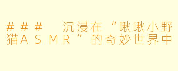 ### 沉浸在“啾啾小野猫ASMR”的奇妙世界中