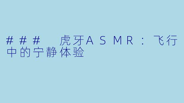 ### 虎牙ASMR：飞行中的宁静体验