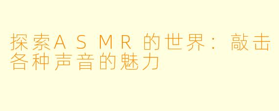探索ASMR的世界：敲击各种声音的魅力
