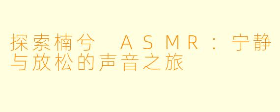 探索楠兮 ASMR：宁静与放松的声音之旅