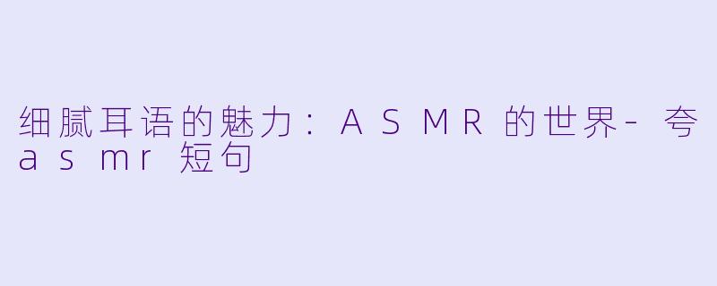 细腻耳语的魅力:ASMR的世界