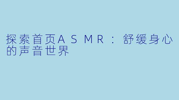 探索首页ASMR：舒缓身心的声音世界