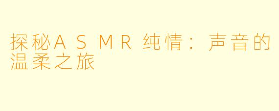 探秘ASMR纯情：声音的温柔之旅