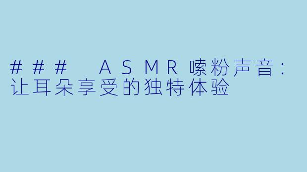 ### ASMR嗦粉声音：让耳朵享受的独特体验