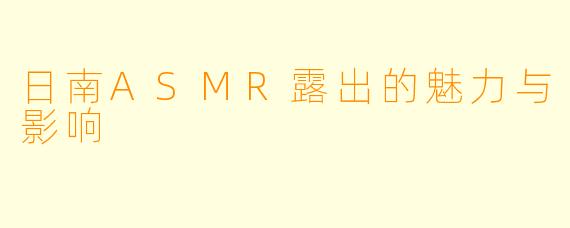 日南ASMR露出的魅力与影响