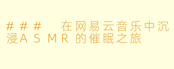 ### 在网易云音乐中沉浸ASMR的催眠之旅