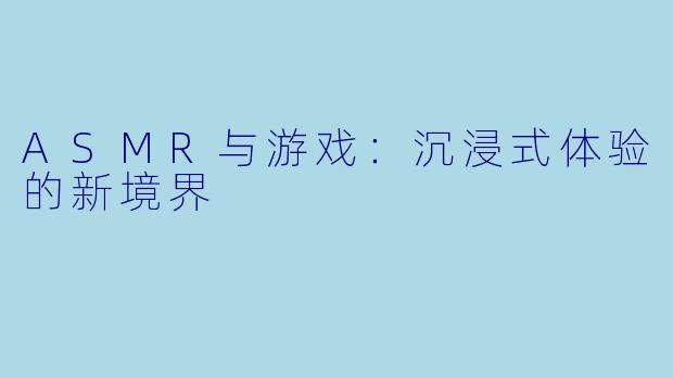 ASMR与游戏：沉浸式体验的新境界