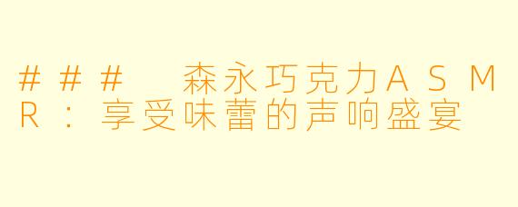 ### 森永巧克力ASMR：享受味蕾的声响盛宴