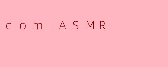 什么是“com.ASMR”?****
