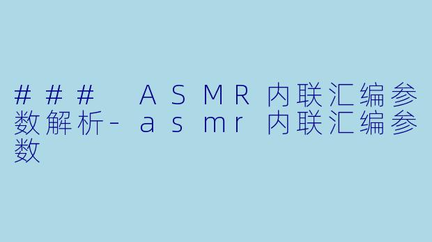### ASMR内联汇编参数解析-asmr内联汇编参数
