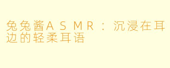 兔兔酱ASMR：沉浸在耳边的轻柔耳语