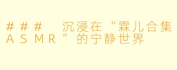 ### 沉浸在“霖儿合集ASMR”的宁静世界