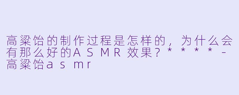 高粱饴的制作过程是怎样的,为什么会有那么好的ASMR效果?****