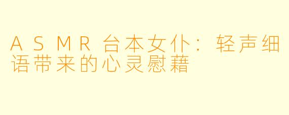 ASMR台本女仆:轻声细语带来的心灵慰藉