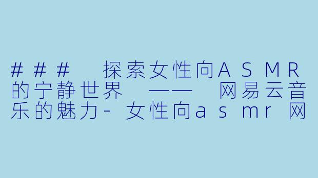 ### 探索女性向ASMR的宁静世界 —— 网易云音乐的魅力