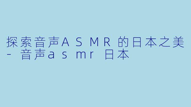 探索音声ASMR的日本之美